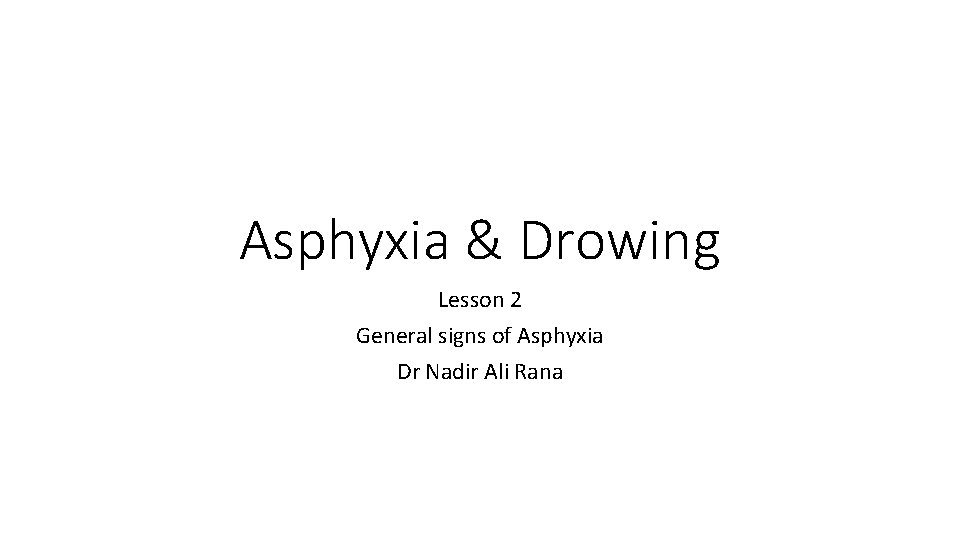 Asphyxia & Drowing Lesson 2 General signs of Asphyxia Dr Nadir Ali Rana 