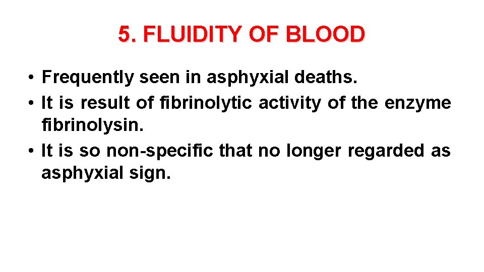 5. FLUIDITY OF BLOOD • Frequently seen in asphyxial deaths. • It is result