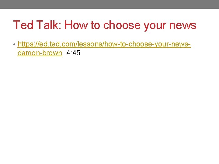 Ted Talk: How to choose your news • https: //ed. ted. com/lessons/how-to-choose-your-news- damon-brown, 4: Ted Talk: How to choose your news • https: //ed. ted. com/lessons/how-to-choose-your-news- damon-brown, 4: