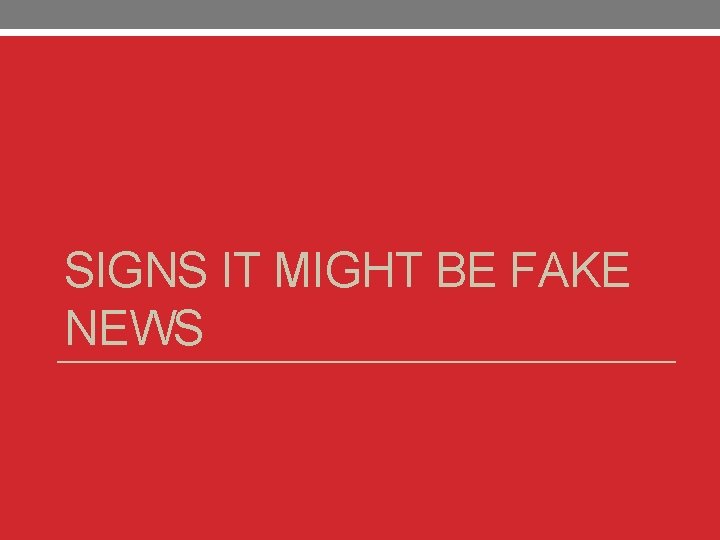 SIGNS IT MIGHT BE FAKE NEWS 