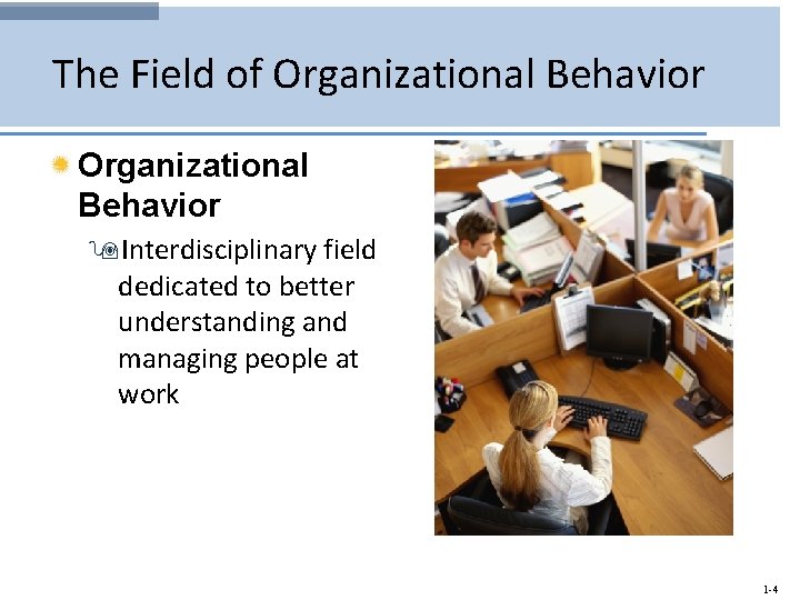 The Field of Organizational Behavior 9 Interdisciplinary field dedicated to better understanding and managing