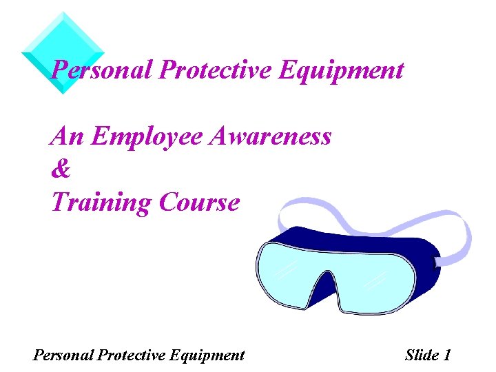 Personal Protective Equipment An Employee Awareness & Training Course Personal Protective Equipment Slide 1 Personal Protective Equipment An Employee Awareness & Training Course Personal Protective Equipment Slide 1