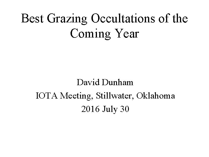 Best Grazing Occultations of the Coming Year David Dunham IOTA Meeting, Stillwater, Oklahoma 2016