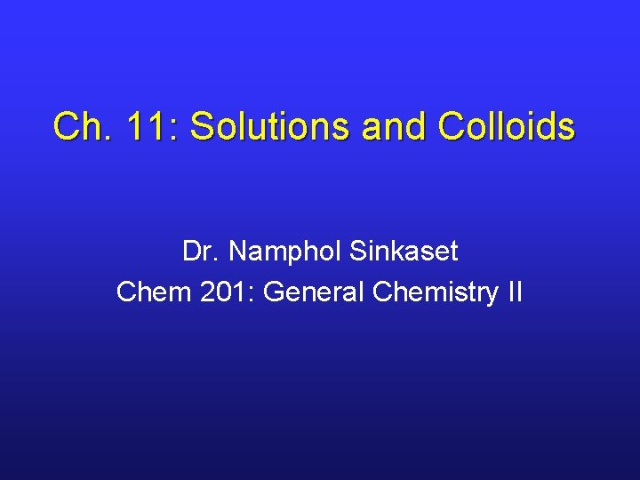 Ch. 11: Solutions and Colloids Dr. Namphol Sinkaset Chem 201: General Chemistry II 