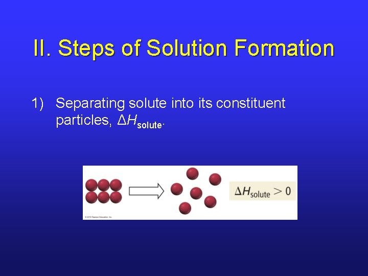 II. Steps of Solution Formation 1) Separating solute into its constituent particles, ΔHsolute. 