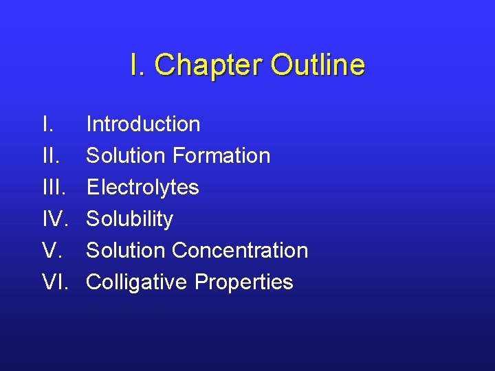 I. Chapter Outline I. III. IV. V. VI. Introduction Solution Formation Electrolytes Solubility Solution