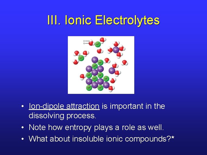 III. Ionic Electrolytes • Ion-dipole attraction is important in the dissolving process. • Note