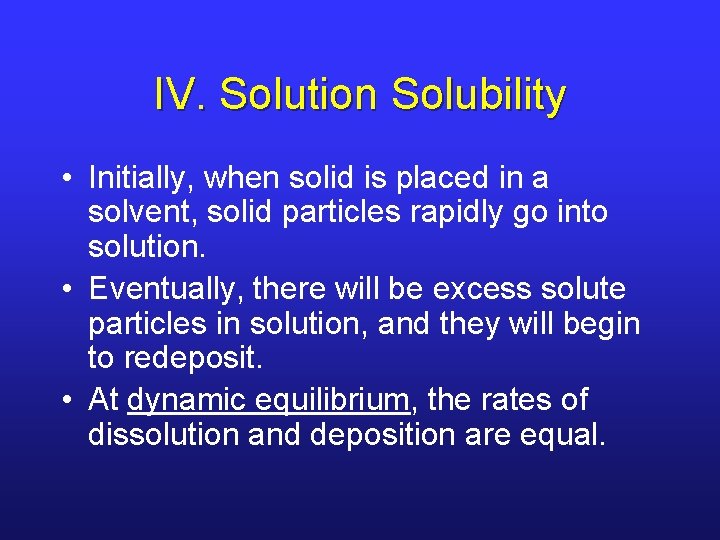 IV. Solution Solubility • Initially, when solid is placed in a solvent, solid particles