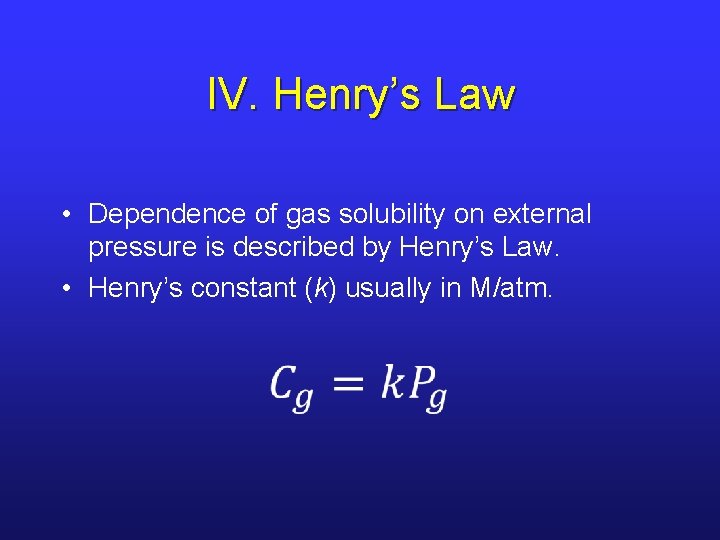 IV. Henry’s Law • Dependence of gas solubility on external pressure is described by
