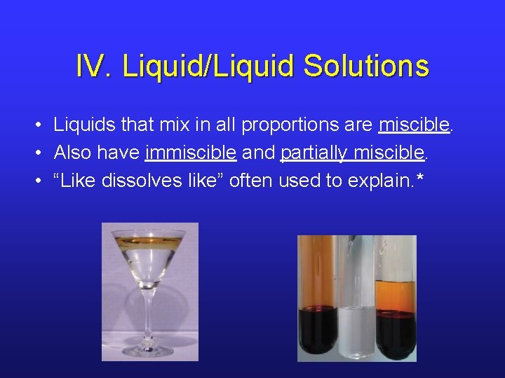 IV. Liquid/Liquid Solutions • Liquids that mix in all proportions are miscible. • Also