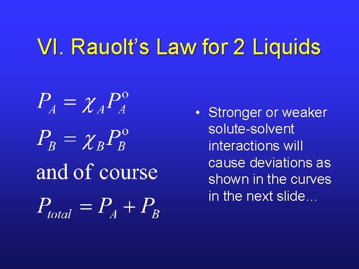 VI. Rauolt’s Law for 2 Liquids • Stronger or weaker solute-solvent interactions will cause