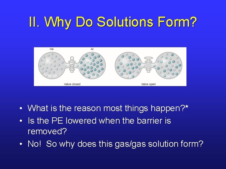 II. Why Do Solutions Form? • What is the reason most things happen? *