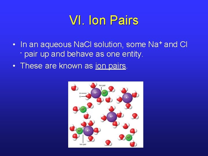 VI. Ion Pairs • In an aqueous Na. Cl solution, some Na+ and Cl
