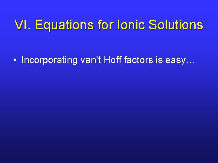 VI. Equations for Ionic Solutions • Incorporating van’t Hoff factors is easy… 