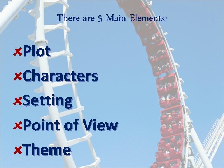 There are 5 Main Elements: Plot Characters Setting Point of View Theme 