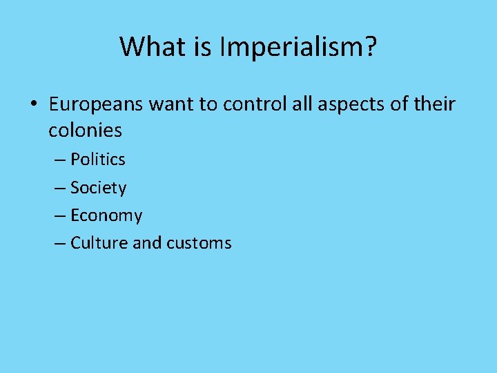 What is Imperialism? • Europeans want to control all aspects of their colonies –