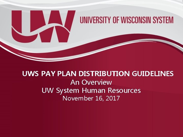 UWS PAY PLAN DISTRIBUTION GUIDELINES An Overview UW System Human Resources November 16, 2017