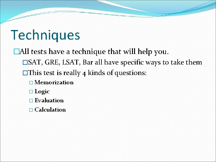 Techniques �All tests have a technique that will help you. �SAT, GRE, LSAT, Bar