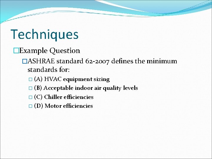 Techniques �Example Question �ASHRAE standard 62 -2007 defines the minimum standards for: � (A)