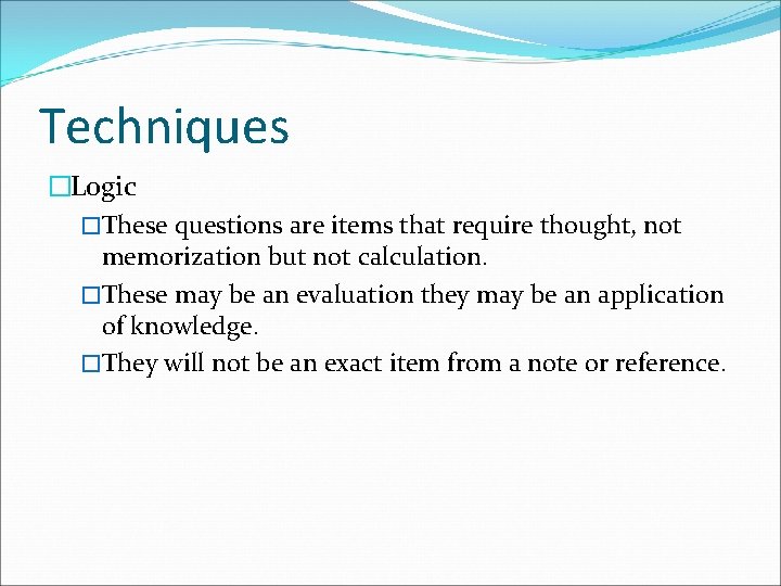 Techniques �Logic �These questions are items that require thought, not memorization but not calculation. Techniques �Logic �These questions are items that require thought, not memorization but not calculation.