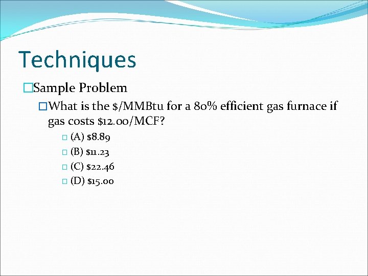 Techniques �Sample Problem �What is the $/MMBtu for a 80% efficient gas furnace if Techniques �Sample Problem �What is the $/MMBtu for a 80% efficient gas furnace if