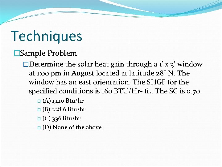 Techniques �Sample Problem �Determine the solar heat gain through a 1’ x 3’ window Techniques �Sample Problem �Determine the solar heat gain through a 1’ x 3’ window