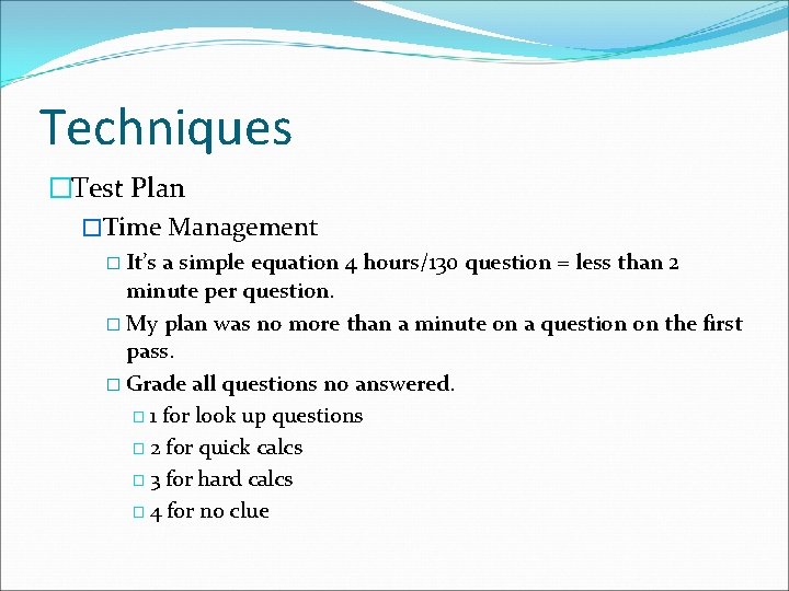 Techniques �Test Plan �Time Management � It’s a simple equation 4 hours/130 question = Techniques �Test Plan �Time Management � It’s a simple equation 4 hours/130 question =