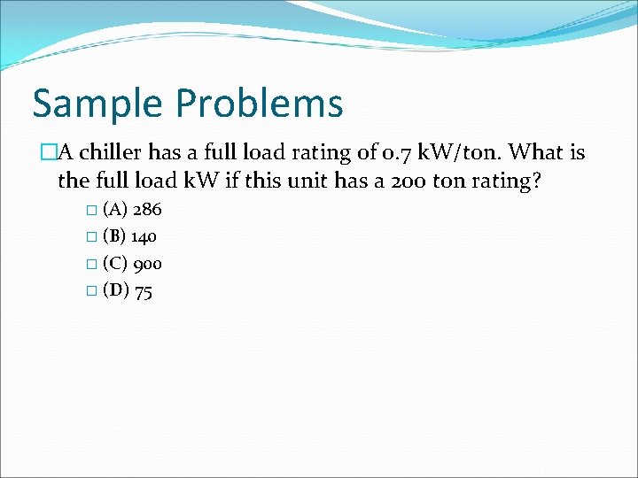 Sample Problems �A chiller has a full load rating of 0. 7 k. W/ton. Sample Problems �A chiller has a full load rating of 0. 7 k. W/ton.