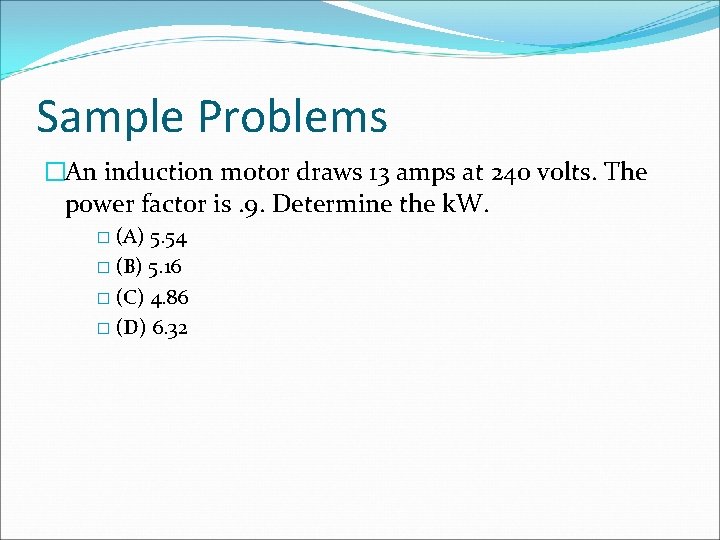 Sample Problems �An induction motor draws 13 amps at 240 volts. The power factor