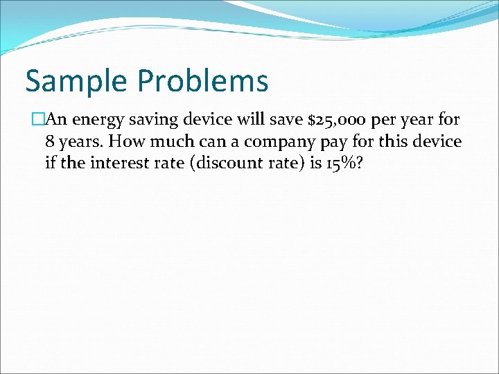Sample Problems �An energy saving device will save $25, 000 per year for 8