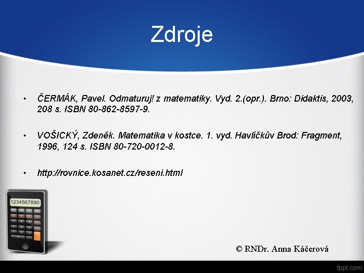 Zdroje • ČERMÁK, Pavel. Odmaturuj! z matematiky. Vyd. 2. (opr. ). Brno: Didaktis, 2003,