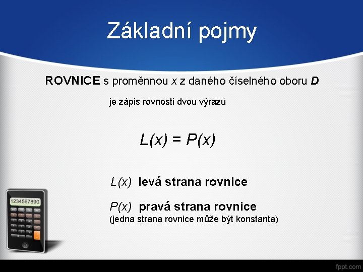 Základní pojmy ROVNICE s proměnnou x z daného číselného oboru D je zápis rovnosti