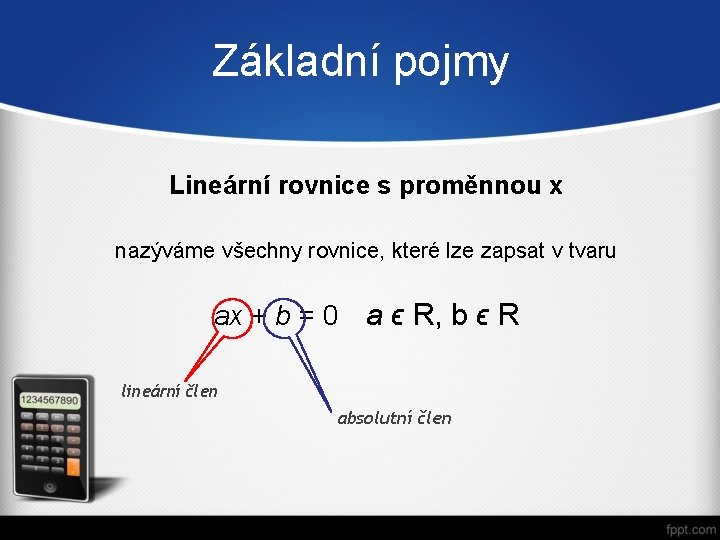 Základní pojmy Lineární rovnice s proměnnou x nazýváme všechny rovnice, které lze zapsat v