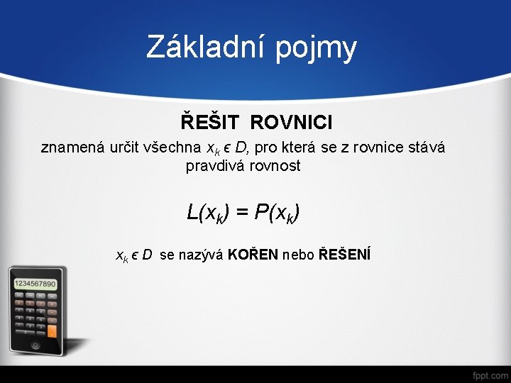 Základní pojmy ŘEŠIT ROVNICI znamená určit všechna xk ϵ D, pro která se z