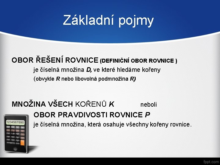 Základní pojmy OBOR ŘEŠENÍ ROVNICE (DEFINIČNÍ OBOR ROVNICE ) je číselná množina D, ve