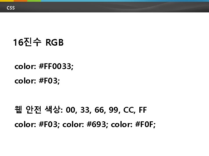 CSS 16진수 RGB color: #FF 0033; color: #F 03; 웹 안전 색상: 00, 33,