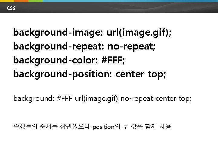 CSS background-image: url(image. gif); background-repeat: no-repeat; background-color: #FFF; background-position: center top; background: #FFF url(image.