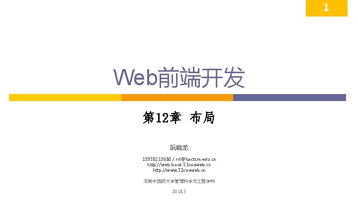 1 Web前端开发 第 12章 布局 阮晓龙 13938213680 / rxl@hactcm. edu. cn http: //web. book.