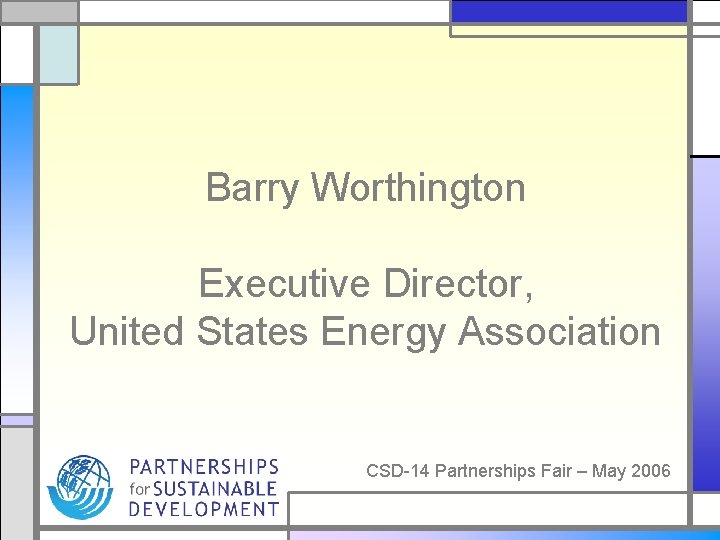 Barry Worthington Executive Director, United States Energy Association CSD-14 Partnerships Fair – May 2006