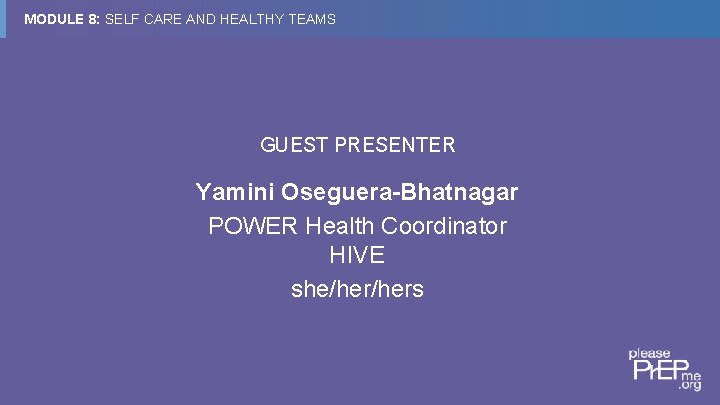 MODULE 8: SELF CARE AND HEALTHY TEAMS GUEST PRESENTER Yamini Oseguera-Bhatnagar POWER Health Coordinator