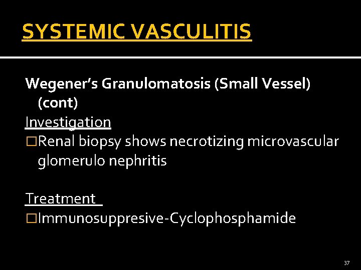 SYSTEMIC VASCULITIS Wegener’s Granulomatosis (Small Vessel) (cont) Investigation �Renal biopsy shows necrotizing microvascular glomerulo