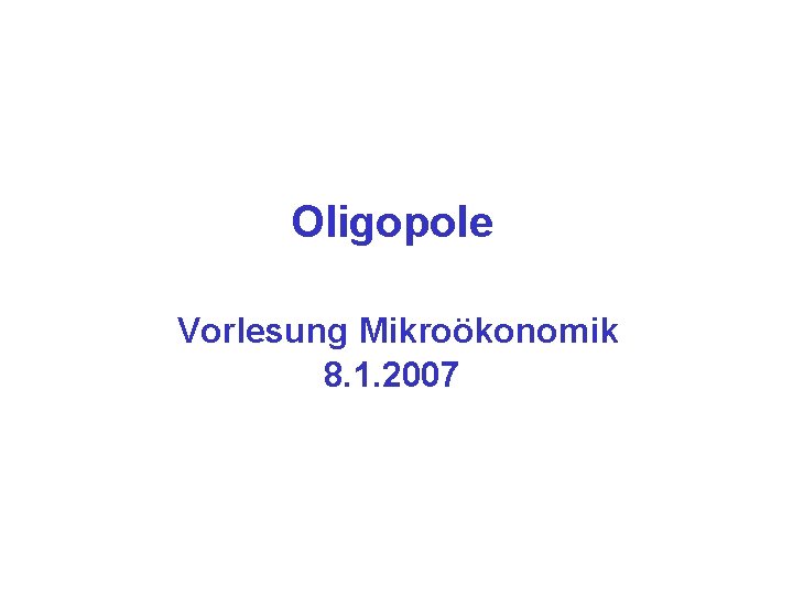 Oligopole Vorlesung Mikroökonomik 8. 1. 2007 