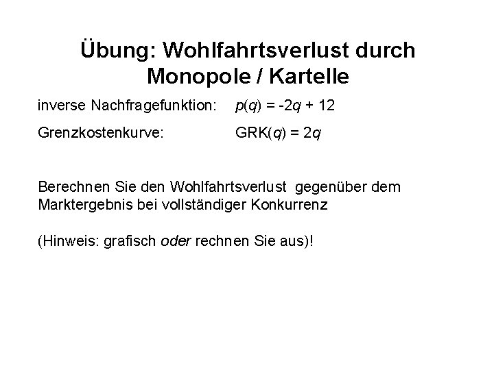 Übung: Wohlfahrtsverlust durch Monopole / Kartelle inverse Nachfragefunktion: p(q) = -2 q + 12