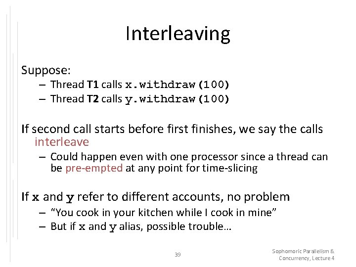 Interleaving Suppose: – Thread T 1 calls x. withdraw(100) – Thread T 2 calls