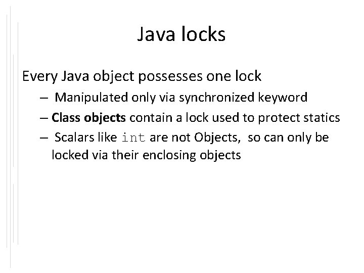 Java locks Every Java object possesses one lock – Manipulated only via synchronized keyword