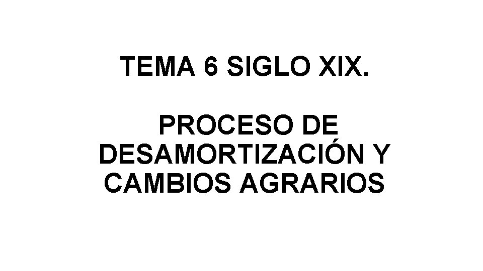 TEMA 6 SIGLO XIX. PROCESO DE DESAMORTIZACIÓN Y CAMBIOS AGRARIOS 