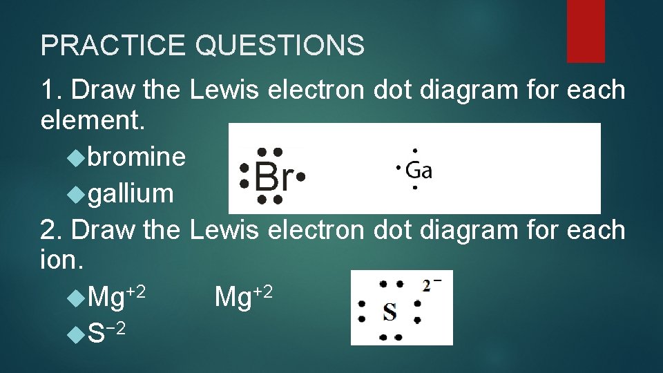 PRACTICE QUESTIONS 1. Draw the Lewis electron dot diagram for each element. bromine gallium