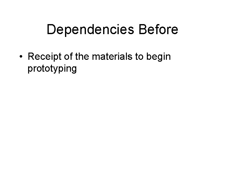 Dependencies Before • Receipt of the materials to begin prototyping 