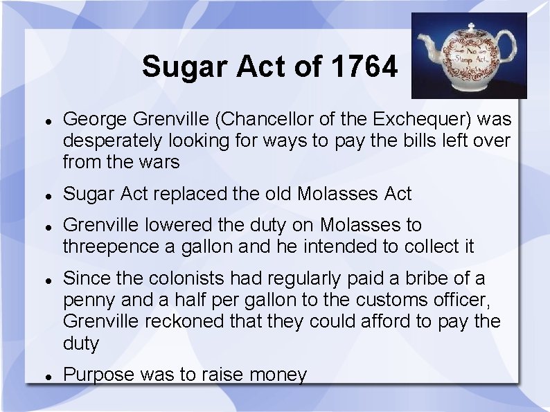 Sugar Act of 1764 George Grenville (Chancellor of the Exchequer) was desperately looking for