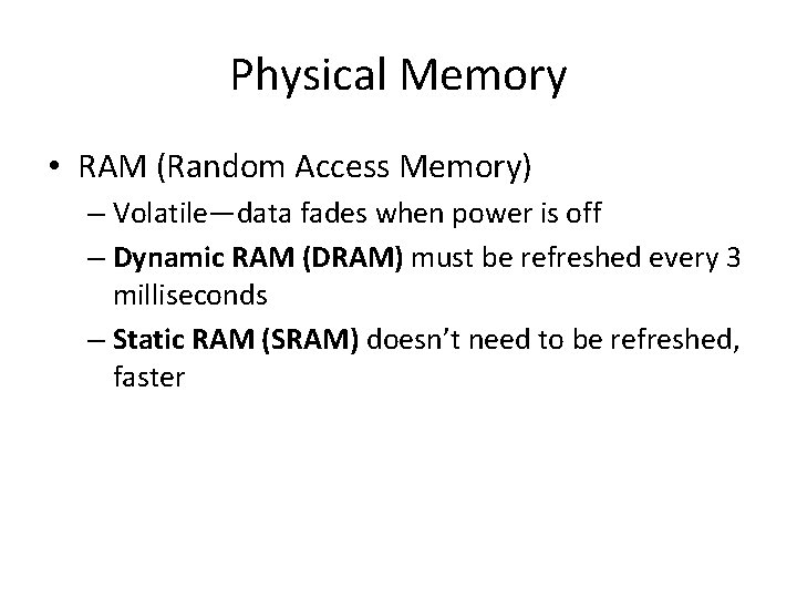 Physical Memory • RAM (Random Access Memory) – Volatile—data fades when power is off